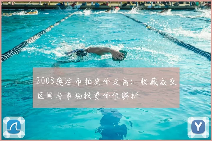 2008奥运币拍卖价走高：收藏成交区间与市场投资价值解析