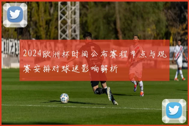 2024欧洲杯时间公布赛程节点与观赛安排对球迷影响解析