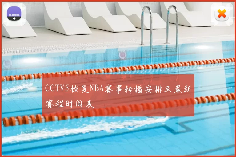 CCTV5恢复NBA赛事转播安排及最新赛程时间表