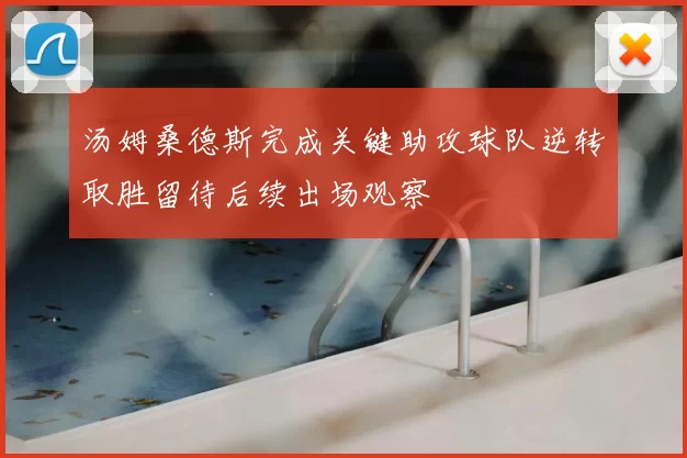 汤姆桑德斯完成关键助攻球队逆转取胜留待后续出场观察
