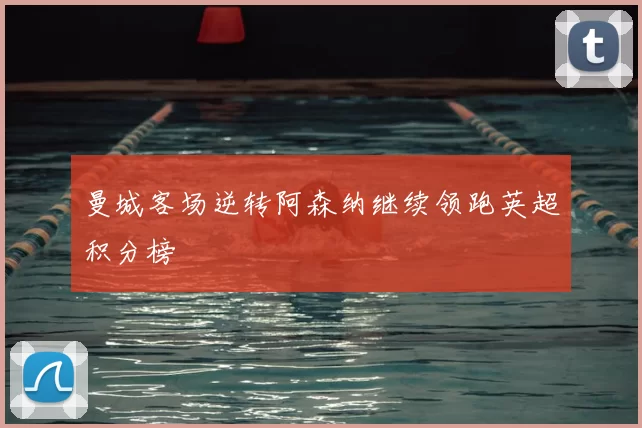 曼城客场逆转阿森纳继续领跑英超积分榜