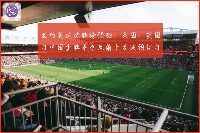 里约奥运奖牌榜预测:美国、英国与中国金牌争夺及前十名次预估与影响