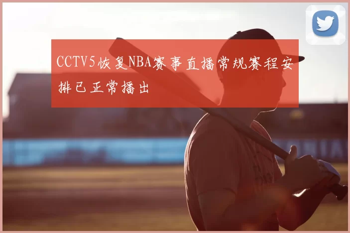 CCTV5恢复NBA赛事直播常规赛程安排已正常播出