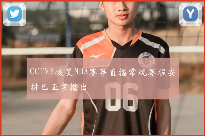 CCTV5恢复NBA赛事直播常规赛程安排已正常播出