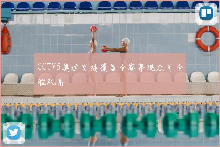 CCTV5奥运直播覆盖全赛事观众可全程观看