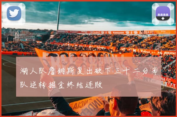 湖人队詹姆斯复出砍下三十二分率队逆转掘金终结连败