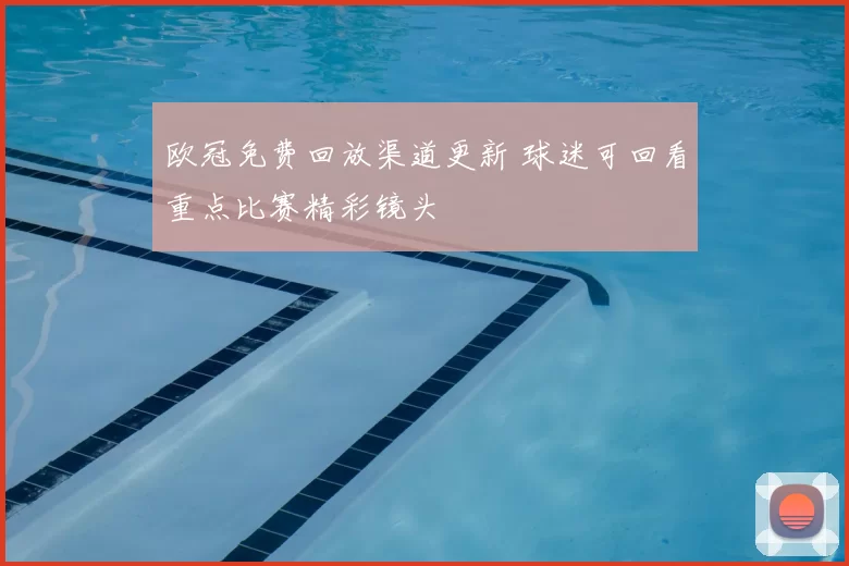 欧冠免费回放渠道更新 球迷可回看重点比赛精彩镜头