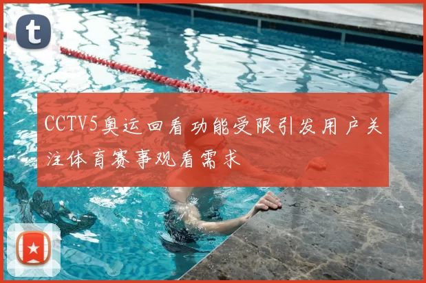 CCTV5奥运回看功能受限引发用户关注体育赛事观看需求