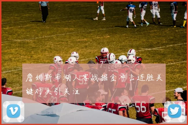 詹姆斯率湖人客战掘金冲击连胜关键对决引关注