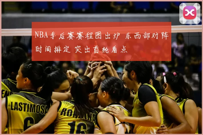 NBA季后赛赛程图出炉 东西部对阵时间排定 突出首轮看点