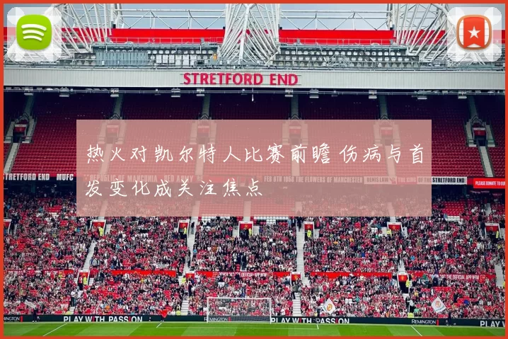 热火对凯尔特人比赛前瞻 伤病与首发变化成关注焦点