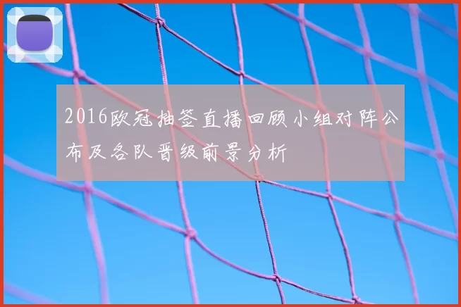 2016欧冠抽签直播回顾小组对阵公布及各队晋级前景分析