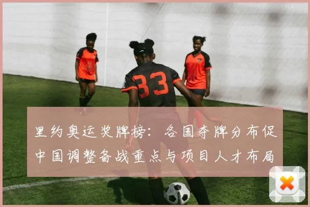 里约奥运奖牌榜:各国夺牌分布促中国调整备战重点与项目人才布局