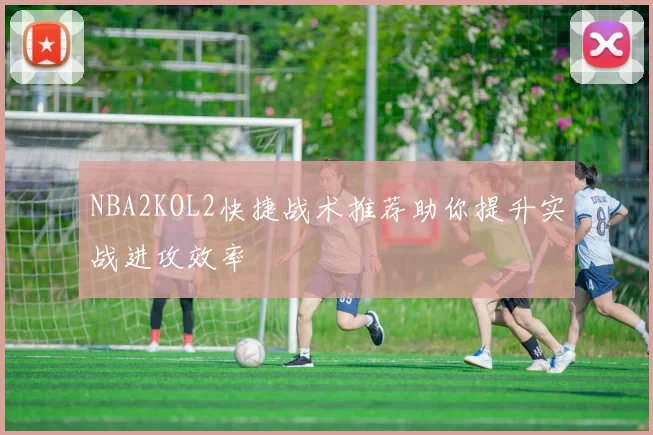 NBA2KOL2快捷战术推荐助你提升实战进攻效率