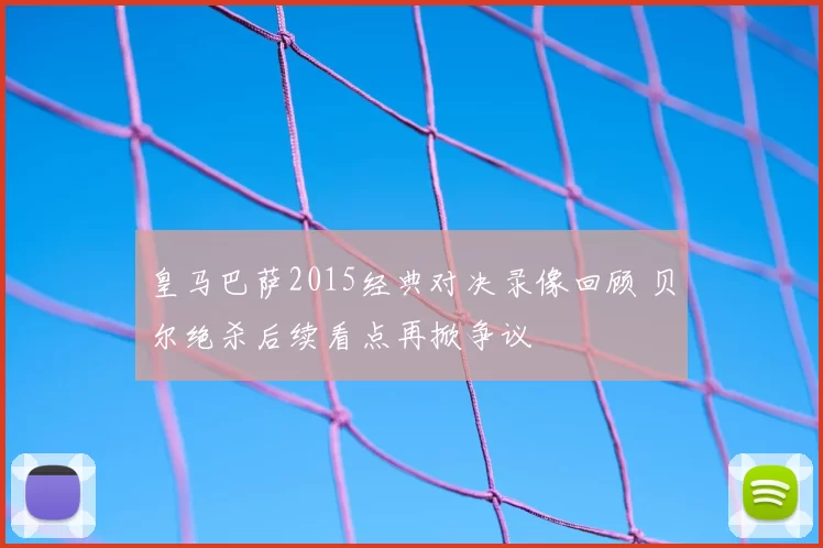 皇马巴萨2015经典对决录像回顾 贝尔绝杀后续看点再掀争议