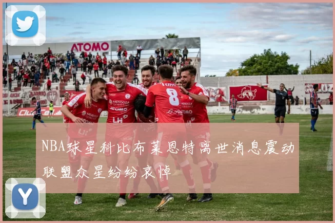 NBA球星科比布莱恩特离世消息震动联盟众星纷纷哀悼