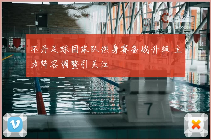 不丹足球国家队热身赛备战升级 主力阵容调整引关注