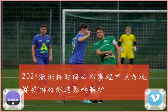 2024欧洲杯时间公布赛程节点与观赛安排对球迷影响解析