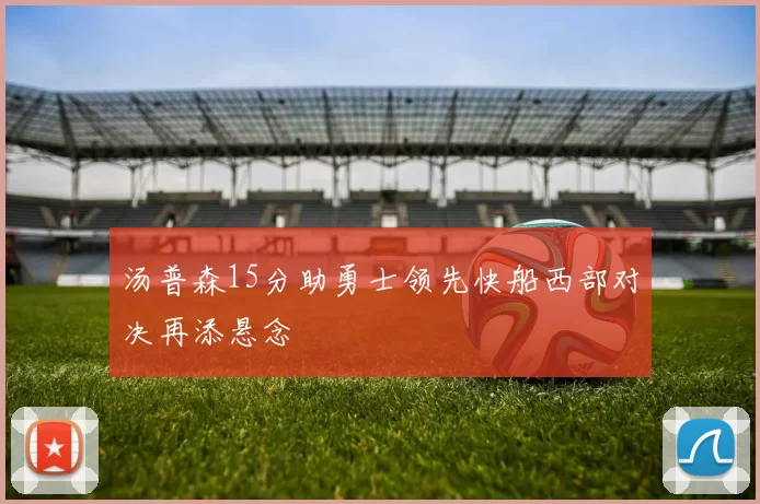 汤普森15分助勇士领先快船西部对决再添悬念