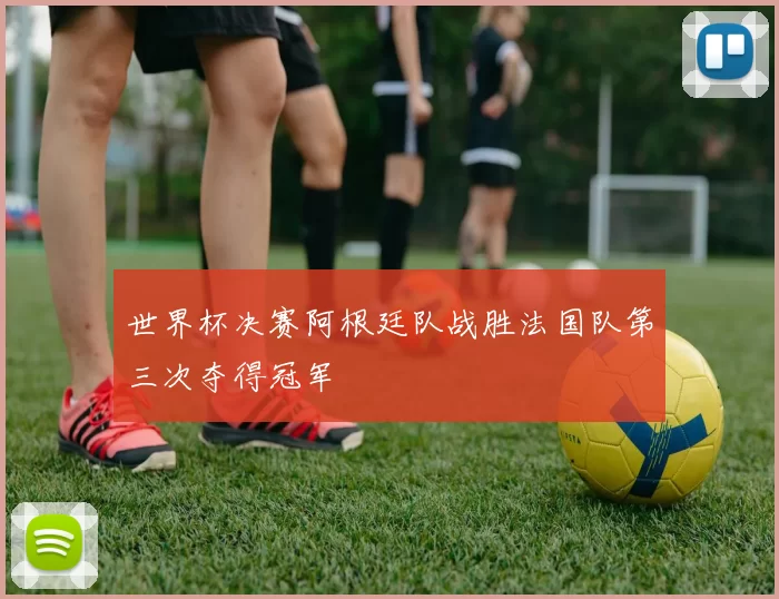 世界杯决赛阿根廷队战胜法国队第三次夺得冠军