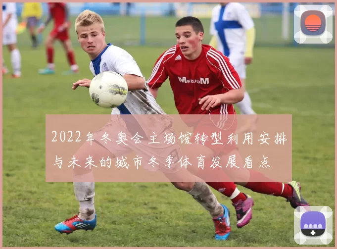 2022年冬奥会主场馆转型利用安排与未来的城市冬季体育发展看点