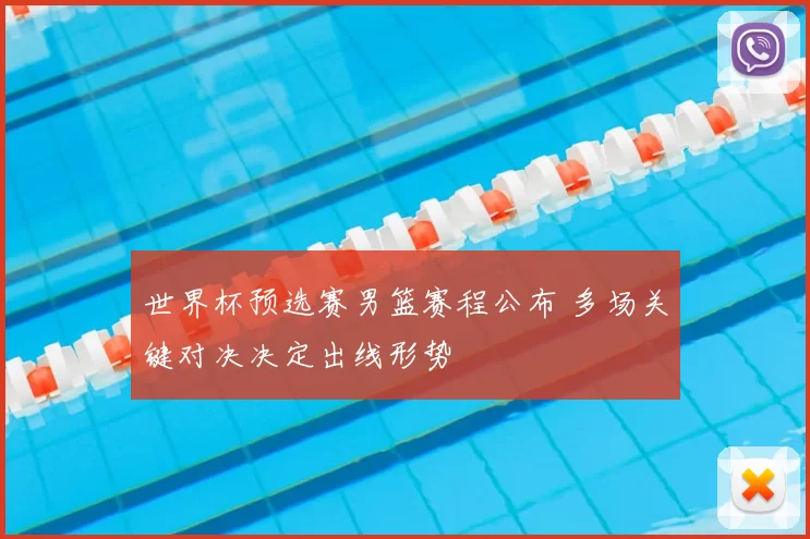 世界杯预选赛男篮赛程公布 多场关键对决决定出线形势