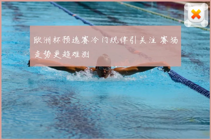 欧洲杯预选赛冷门规律引关注 赛场走势更趋难测