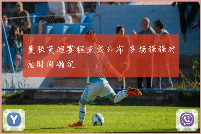 曼联英超赛程正式公布 多场强强对话时间确定