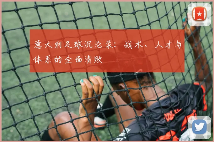 意大利足球沉沦录：战术、人才与体系的全面溃败
