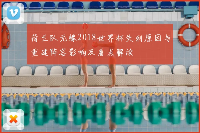 荷兰队无缘2018世界杯失利原因与重建阵容影响及看点解读