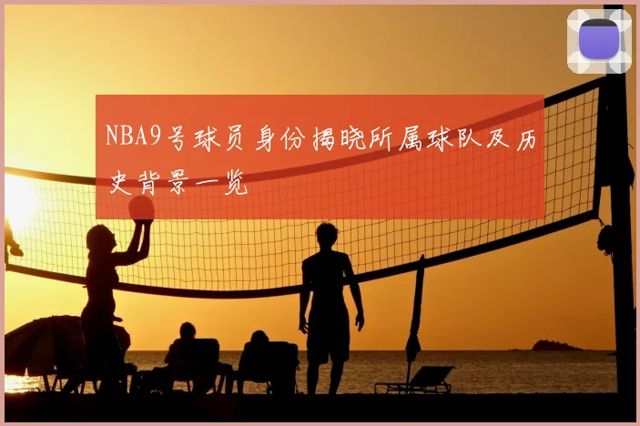 NBA9号球员身份揭晓所属球队及历史背景一览