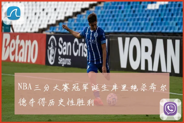 NBA三分大赛冠军诞生库里绝杀希尔德夺得历史性胜利