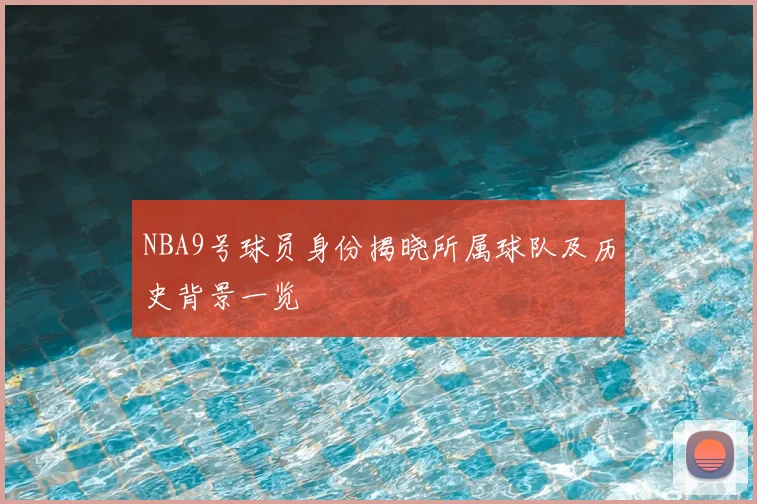 NBA9号球员身份揭晓所属球队及历史背景一览
