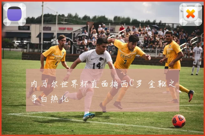 内马尔世界杯直面梅西C罗 金靴之争白热化