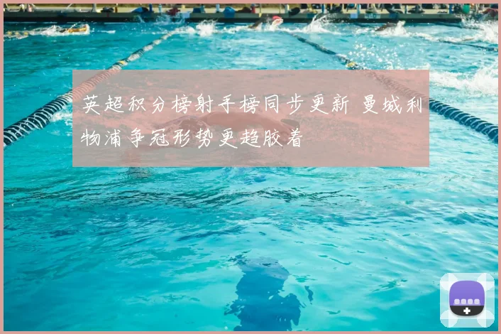 英超积分榜射手榜同步更新 曼城利物浦争冠形势更趋胶着