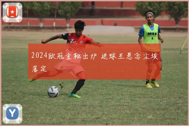 2024欧冠金靴出炉 进球王悬念尘埃落定