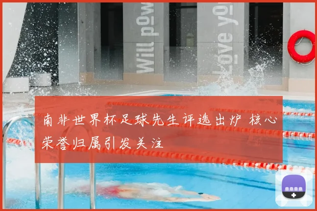 南非世界杯足球先生评选出炉 核心荣誉归属引发关注