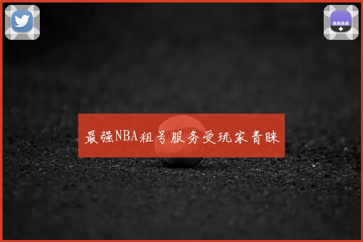 最强NBA租号服务受玩家青睐