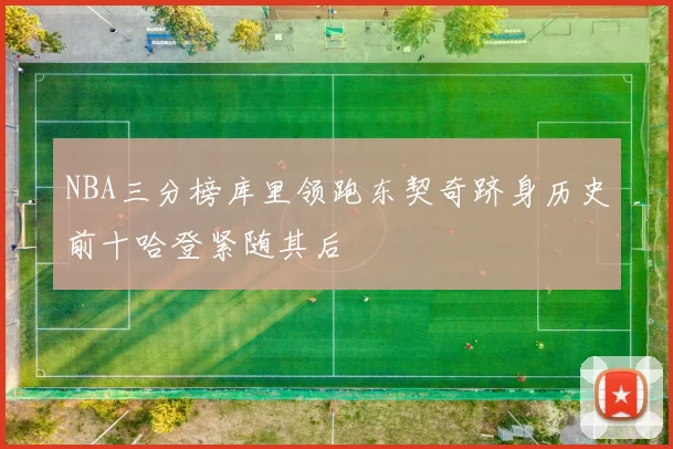 NBA三分榜库里领跑东契奇跻身历史前十哈登紧随其后