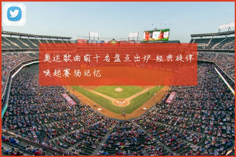 奥运歌曲前十名盘点出炉 经典旋律唤起赛场记忆