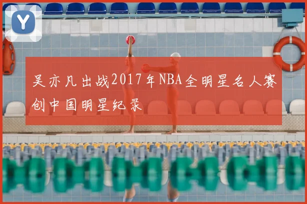 吴亦凡出战2017年NBA全明星名人赛创中国明星纪录